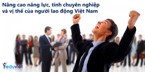 Nâng cao năng lực, tính chuyên nghiệp và vị thế của người lao động Việt Nam